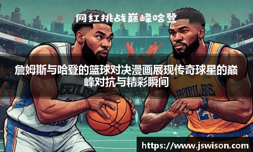 詹姆斯与哈登的篮球对决漫画展现传奇球星的巅峰对抗与精彩瞬间