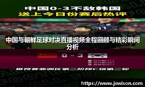 中国与朝鲜足球对决直播视频全程回顾与精彩瞬间分析