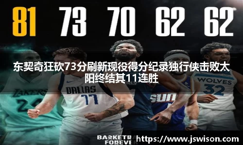 东契奇狂砍73分刷新现役得分纪录独行侠击败太阳终结其11连胜