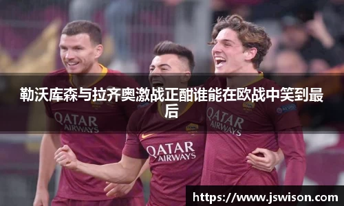 勒沃库森与拉齐奥激战正酣谁能在欧战中笑到最后