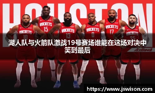 湖人队与火箭队激战19号赛场谁能在这场对决中笑到最后