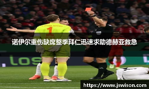 诺伊尔重伤缺席整季拜仁迅速求助德赫亚救急