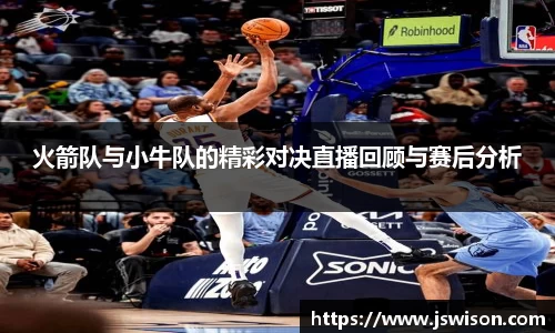 火箭队与小牛队的精彩对决直播回顾与赛后分析
