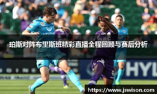珀斯对阵布里斯班精彩直播全程回顾与赛后分析