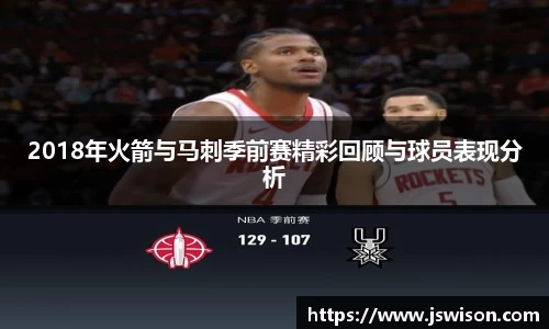 2018年火箭与马刺季前赛精彩回顾与球员表现分析