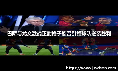 巴萨与尤文激战正酣格子能否引领球队逆袭胜利
