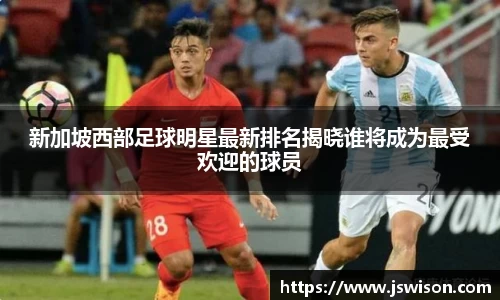 新加坡西部足球明星最新排名揭晓谁将成为最受欢迎的球员
