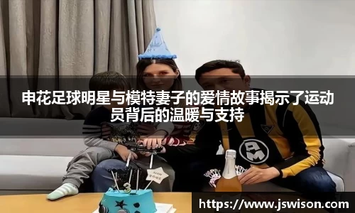 申花足球明星与模特妻子的爱情故事揭示了运动员背后的温暖与支持