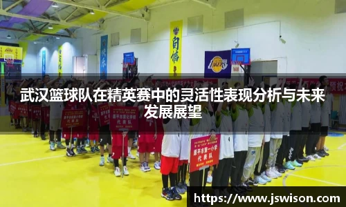 武汉篮球队在精英赛中的灵活性表现分析与未来发展展望