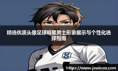 精选优质头像足球明星男士形象展示与个性化选择指南