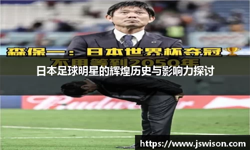 日本足球明星的辉煌历史与影响力探讨