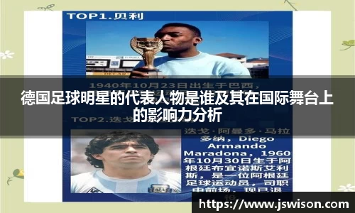 德国足球明星的代表人物是谁及其在国际舞台上的影响力分析