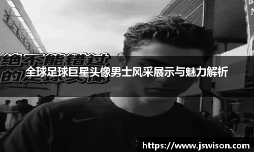全球足球巨星头像男士风采展示与魅力解析