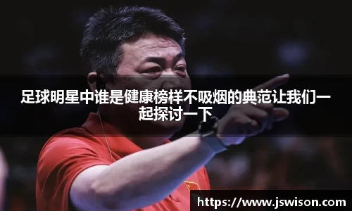 足球明星中谁是健康榜样不吸烟的典范让我们一起探讨一下